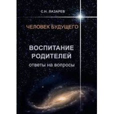 Человек будущего. Воспитание родителей. Ответы на вопросы. Сергей Лазарев 